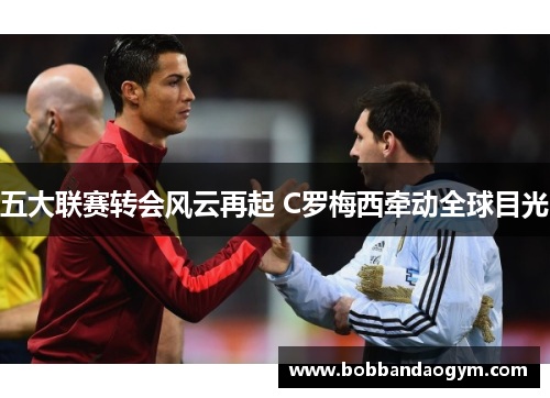 五大联赛转会风云再起 C罗梅西牵动全球目光
