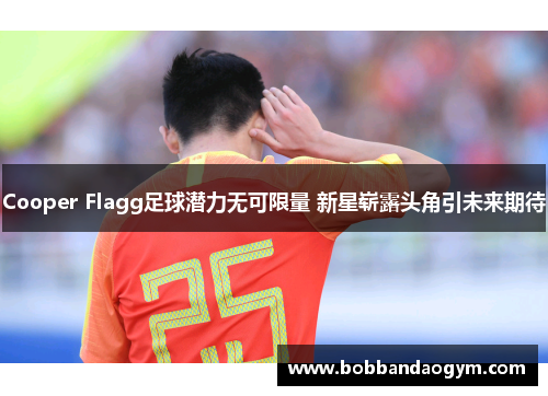 Cooper Flagg足球潜力无可限量 新星崭露头角引未来期待