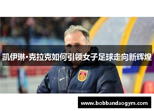 凯伊琳·克拉克如何引领女子足球走向新辉煌