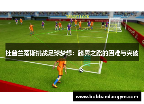 杜普兰蒂斯挑战足球梦想：跨界之路的困难与突破